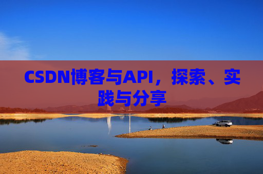 CSDN博客与API，探索、实践与分享