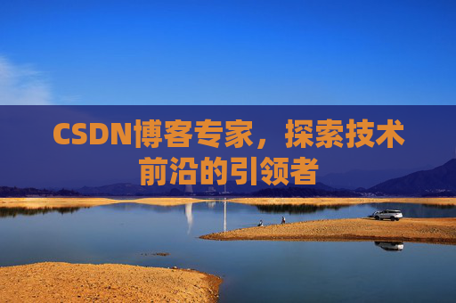 CSDN博客专家，探索技术前沿的引领者